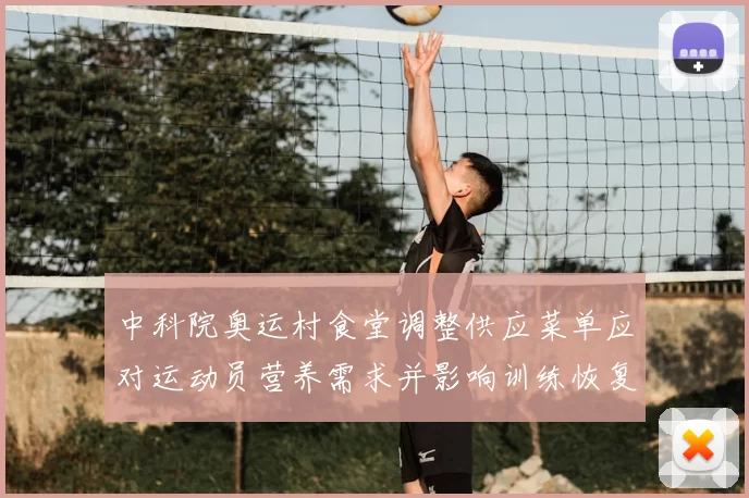中科院奥运村食堂调整供应菜单应对运动员营养需求并影响训练恢复