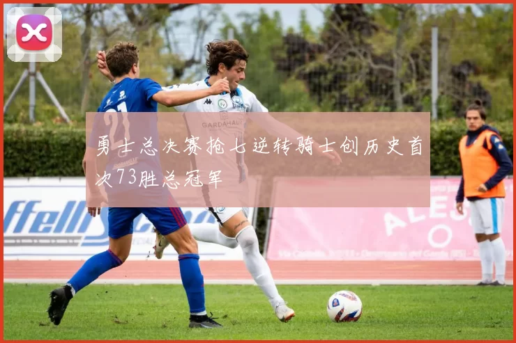 勇士总决赛抢七逆转骑士创历史首次73胜总冠军