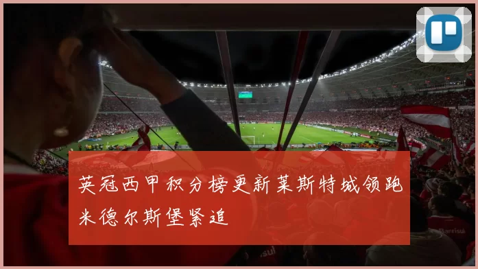 英冠西甲积分榜更新莱斯特城领跑米德尔斯堡紧追