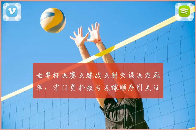 世界杯决赛点球战点射失误决定冠军，守门员扑救与点球顺序引关注