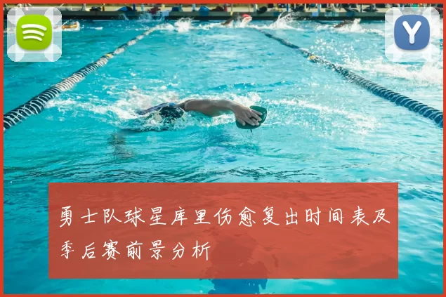 勇士队球星库里伤愈复出时间表及季后赛前景分析