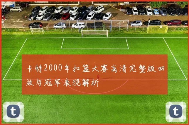卡特2000年扣篮大赛高清完整版回放与冠军表现解析
