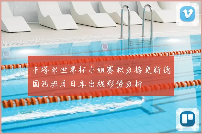 卡塔尔世界杯小组赛积分榜更新德国西班牙日本出线形势分析