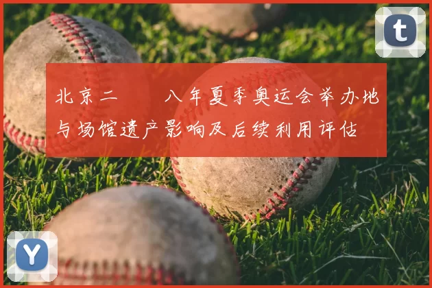 北京二〇〇八年夏季奥运会举办地与场馆遗产影响及后续利用评估