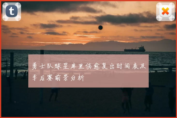 勇士队球星库里伤愈复出时间表及季后赛前景分析