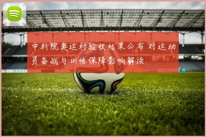 中科院奥运村验收结果公布 对运动员备战与训练保障影响解读