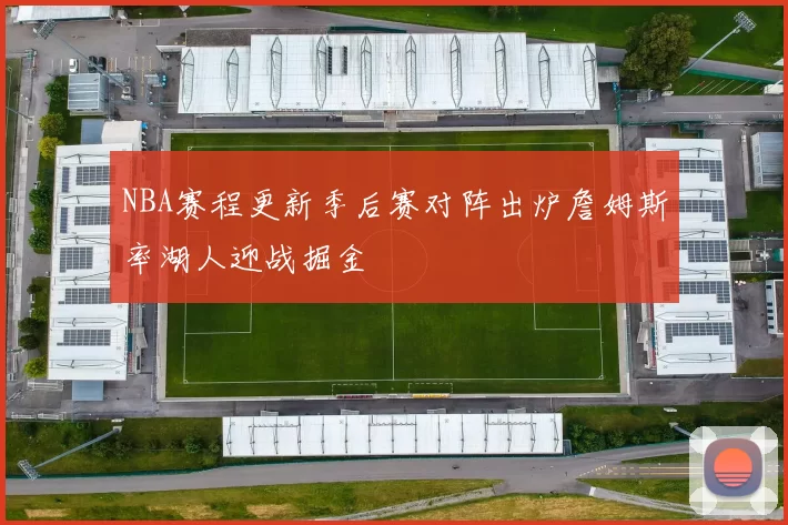 NBA赛程更新季后赛对阵出炉詹姆斯率湖人迎战掘金