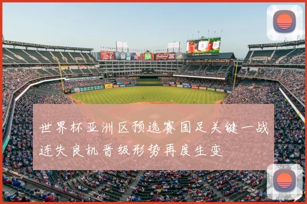 世界杯亚洲区预选赛国足关键一战连失良机晋级形势再度生变