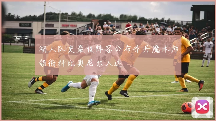 湖人队史最佳阵容公布乔丹魔术师领衔科比奥尼尔入选