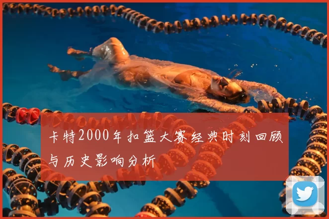 卡特2000年扣篮大赛经典时刻回顾与历史影响分析